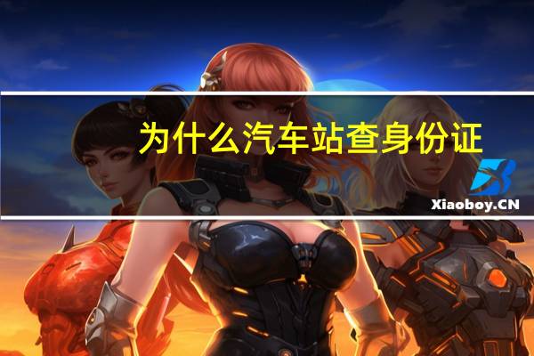 为什么汽车站查身份证