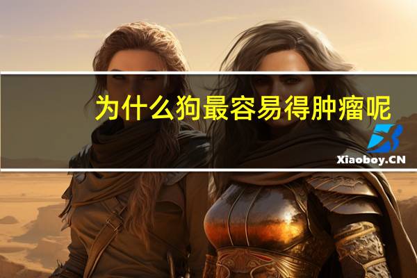 为什么狗最容易得肿瘤呢