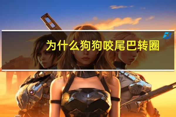 为什么狗狗咬尾巴转圈