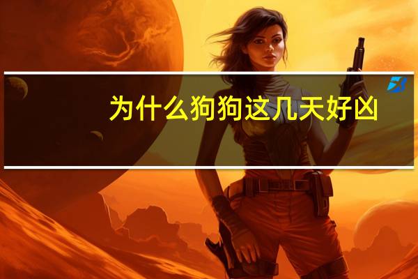 为什么狗狗这几天好凶