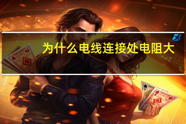 为什么电线连接处电阻大