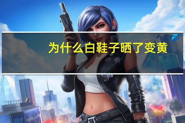 为什么白鞋子晒了变黄