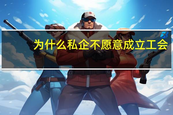 为什么私企不愿意成立工会