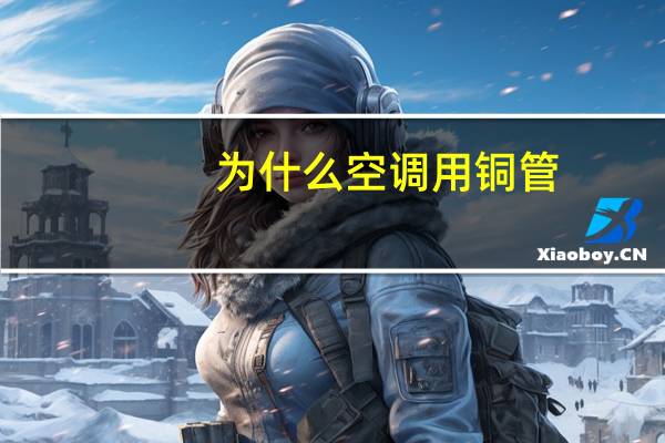 为什么空调用铜管