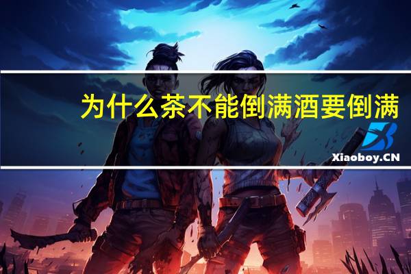 为什么茶不能倒满酒要倒满