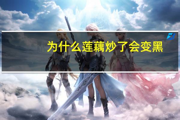 为什么莲藕炒了会变黑