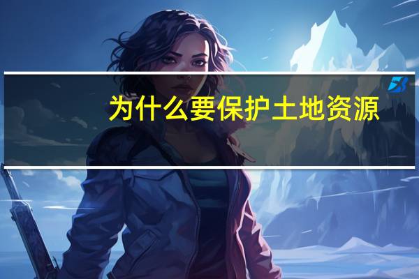 为什么要保护土地资源