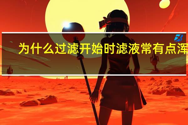 为什么过滤开始时滤液常有点浑浊