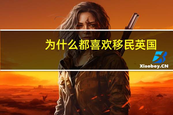 为什么都喜欢移民英国