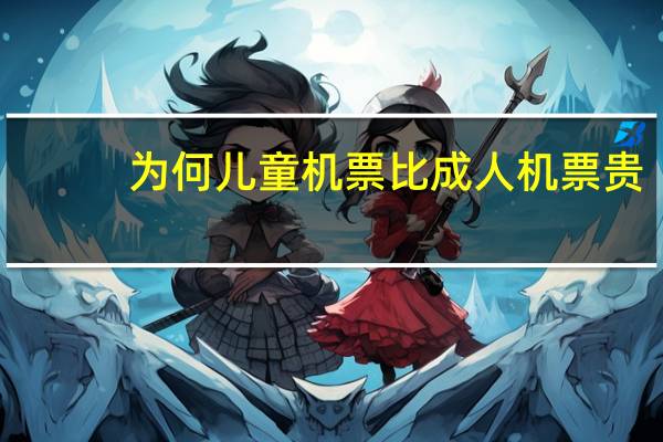 为何儿童机票比成人机票贵