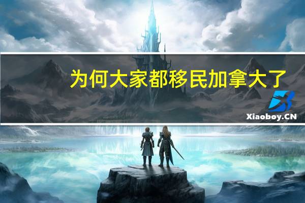 为何大家都移民加拿大了