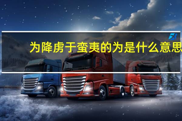 为降虏于蛮夷的为是什么意思