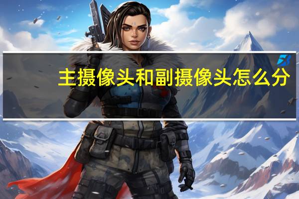 主摄像头和副摄像头怎么分