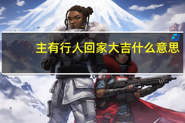 主有行人回家大吉什么意思