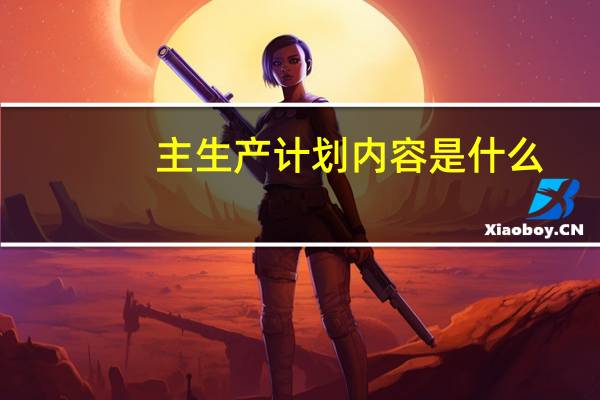 主生产计划内容是什么