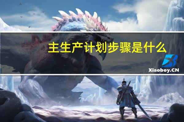 主生产计划步骤是什么