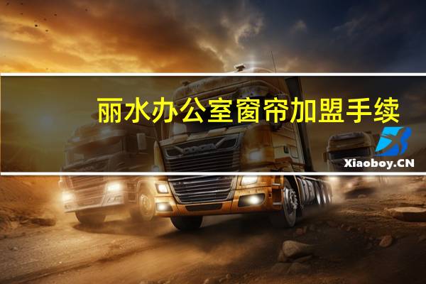 丽水办公室窗帘加盟手续