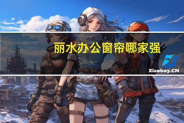 丽水办公窗帘哪家强