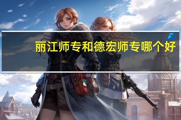 丽江师专和德宏师专哪个好