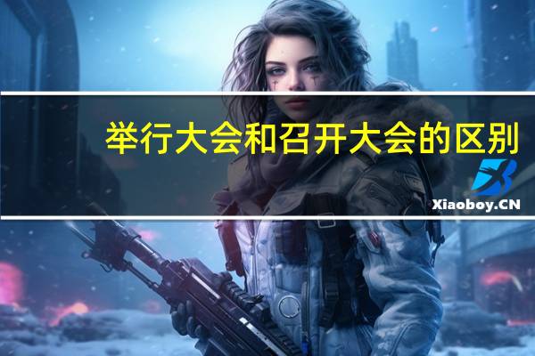举行大会和召开大会的区别