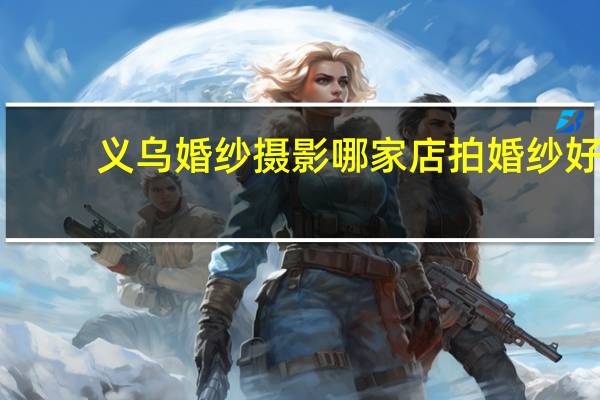 义乌婚纱摄影哪家店拍婚纱好