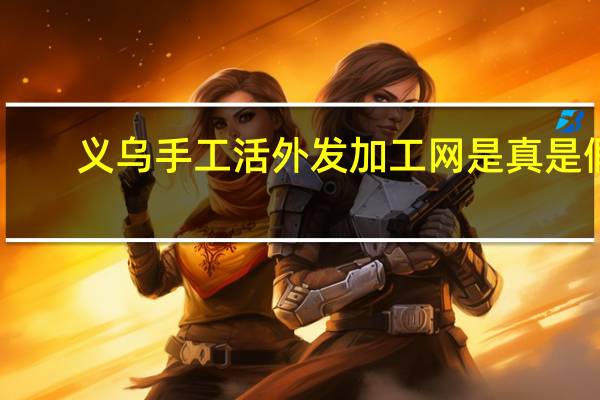 义乌手工活外发加工网是真是假