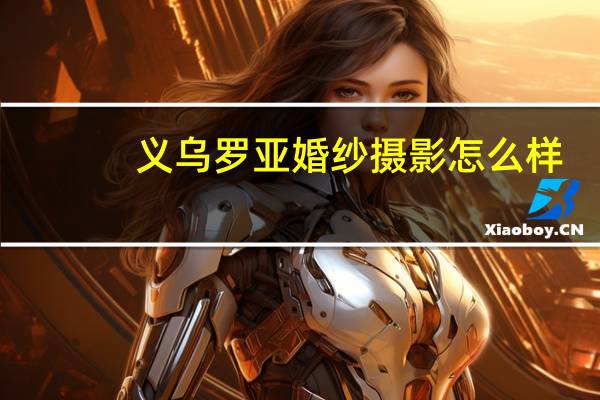 义乌罗亚婚纱摄影怎么样