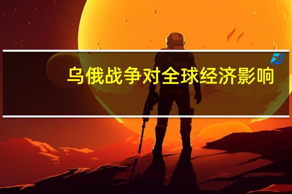 乌俄战争对全球经济影响