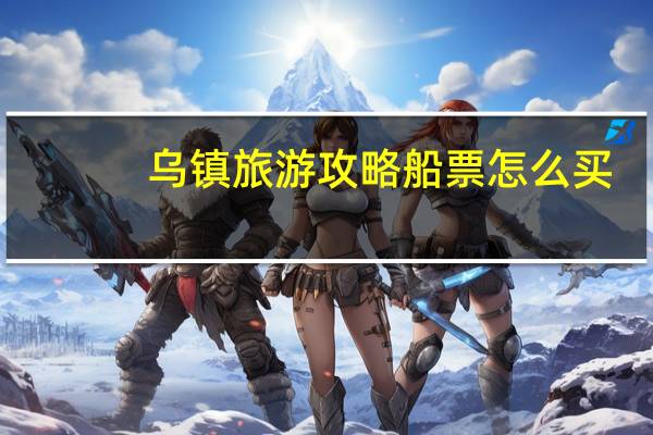 乌镇旅游攻略船票怎么买