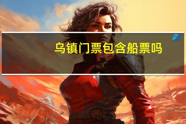 乌镇门票包含船票吗