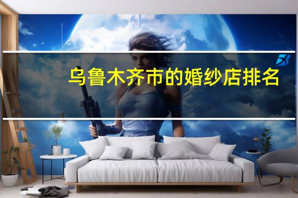 乌鲁木齐市的婚纱店排名