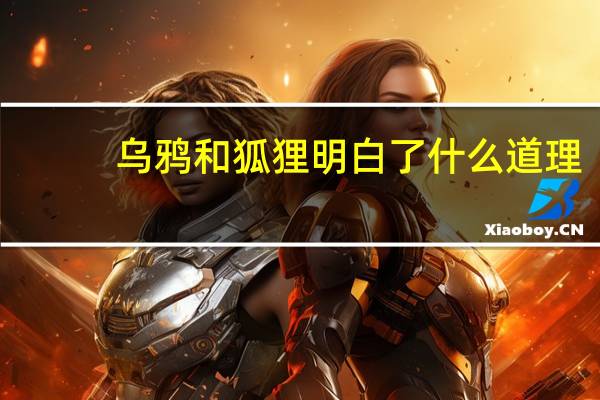 乌鸦和狐狸明白了什么道理