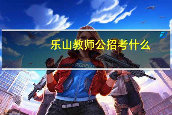 乐山教师公招考什么