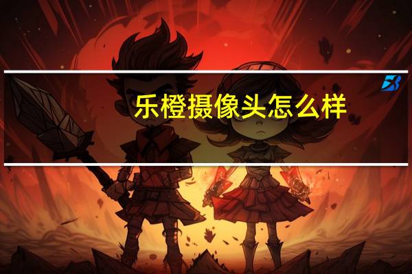 乐橙摄像头怎么样