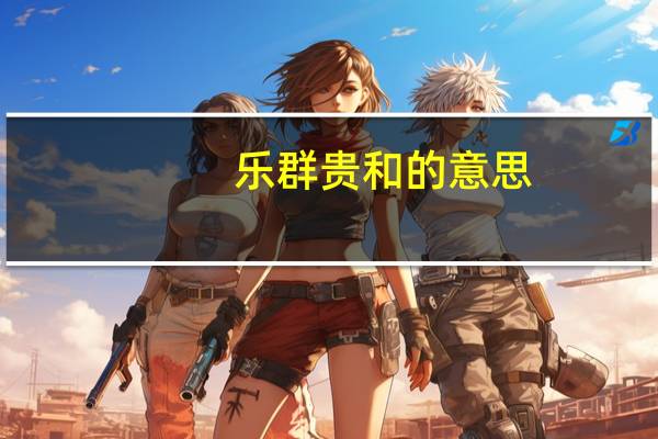 乐群贵和的意思