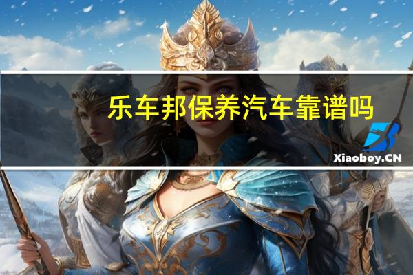 乐车邦保养汽车靠谱吗