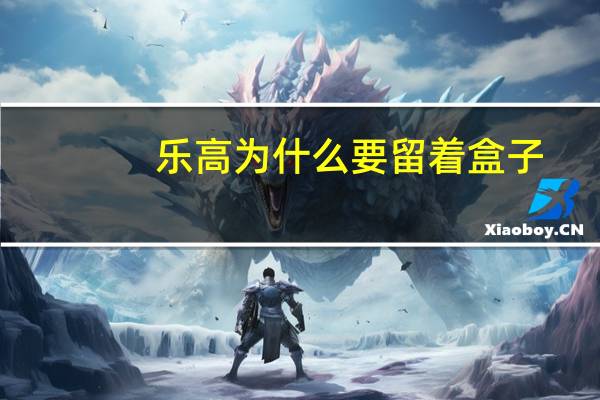 乐高为什么要留着盒子