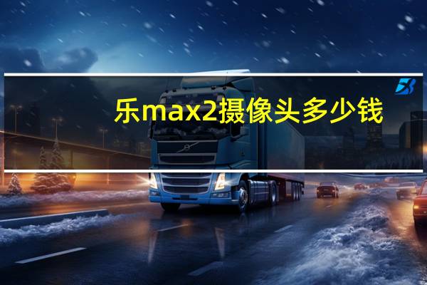 乐max2摄像头多少钱