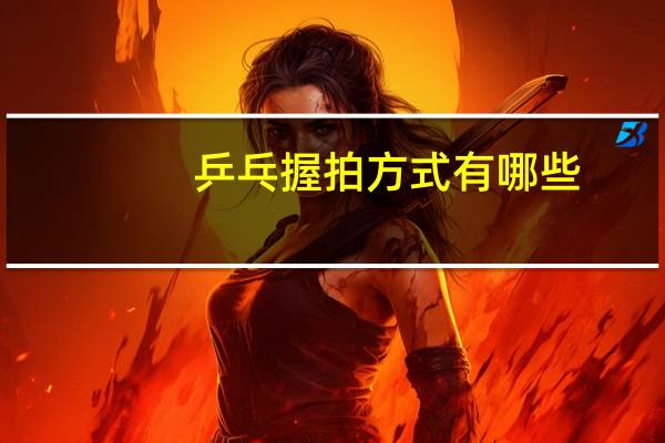 乒乓握拍方式有哪些