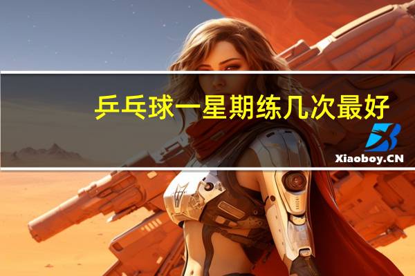 乒乓球一星期练几次最好