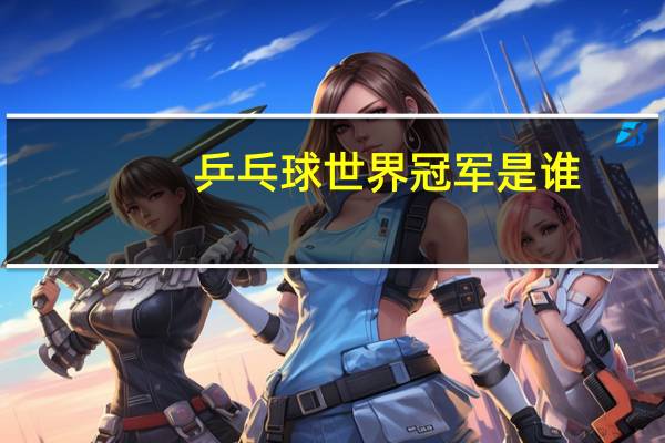 乒乓球世界冠军是谁