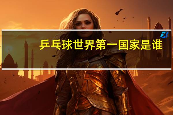 乒乓球世界第一国家是谁