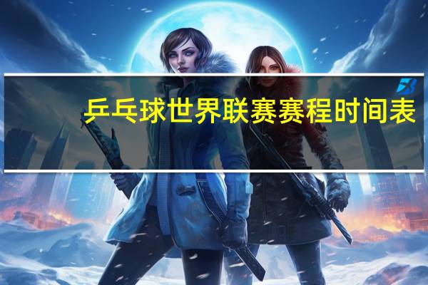 乒乓球世界联赛赛程时间表