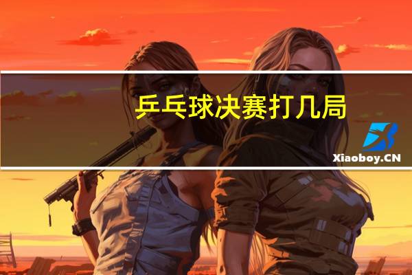 乒乓球决赛打几局