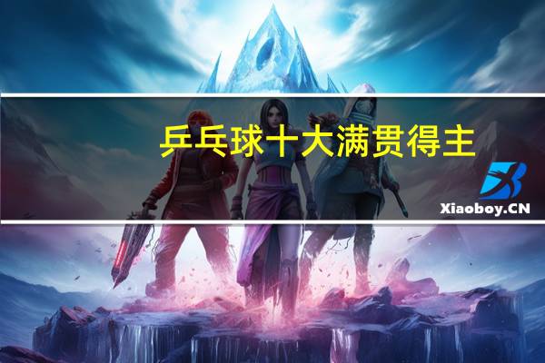 乒乓球十大满贯得主