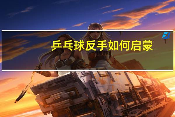 乒乓球反手如何启蒙