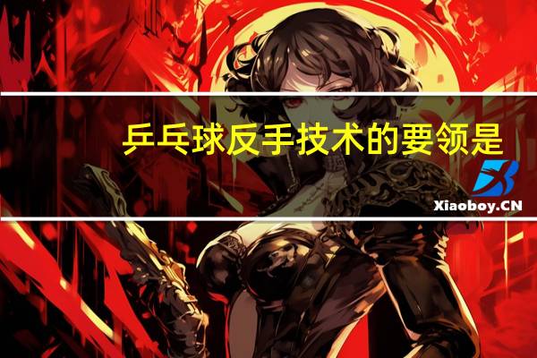 乒乓球反手技术的要领是