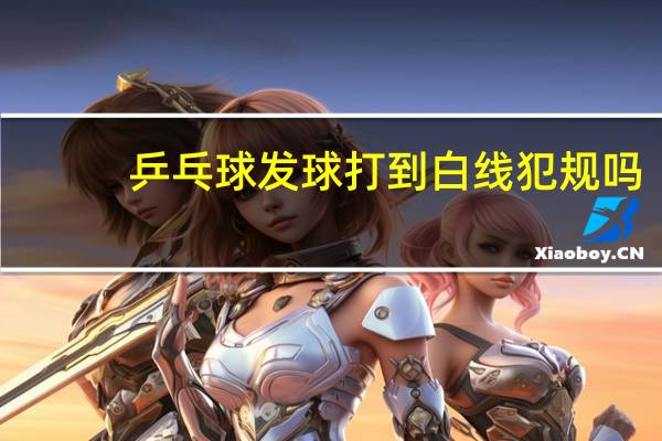 乒乓球发球打到白线犯规吗