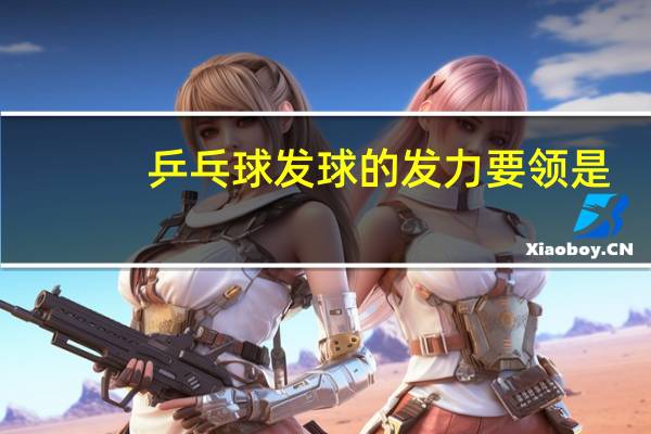 乒乓球发球的发力要领是