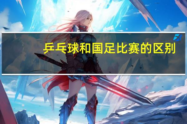 乒乓球和国足比赛的区别
